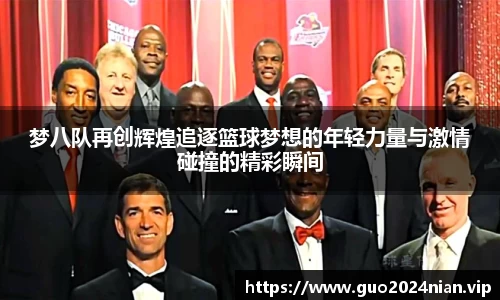 梦八队再创辉煌追逐篮球梦想的年轻力量与激情碰撞的精彩瞬间