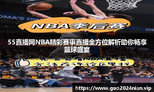 55直播网NBA精彩赛事直播全方位解析助你畅享篮球盛宴