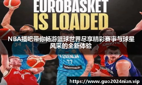 NBA播吧带你畅游篮球世界尽享精彩赛事与球星风采的全新体验
