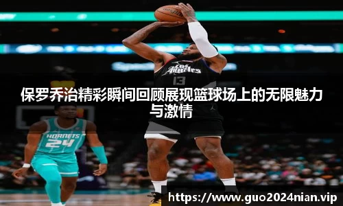 保罗乔治精彩瞬间回顾展现篮球场上的无限魅力与激情
