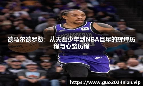 德马尔德罗赞：从天赋少年到NBA巨星的辉煌历程与心路历程