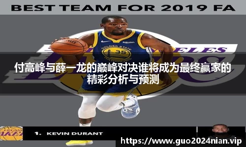 付高峰与薛一龙的巅峰对决谁将成为最终赢家的精彩分析与预测