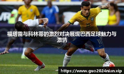 福塔雷与科林蒂的激烈对决展现巴西足球魅力与激情